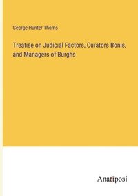 bokomslag Treatise on Judicial Factors, Curators Bonis, and Managers of Burghs