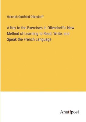A Key to the Exercises in Ollendorff's New Method of Learning to Read, Write, and Speak the French Language 1