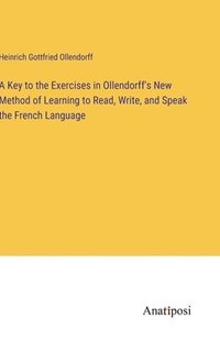 bokomslag A Key to the Exercises in Ollendorff's New Method of Learning to Read, Write, and Speak the French Language