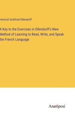 A Key to the Exercises in Ollendorff's New Method of Learning to Read, Write, and Speak the French Language 1