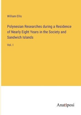 Polynesian Researches during a Residence of Nearly Eight Years in the Society and Sandwich Islands