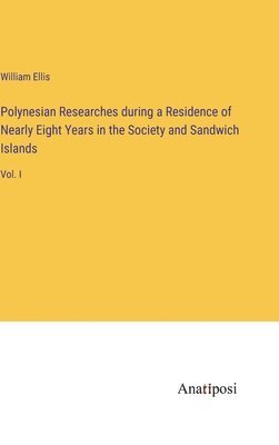 Polynesian Researches during a Residence of Nearly Eight Years in the Society and Sandwich Islands