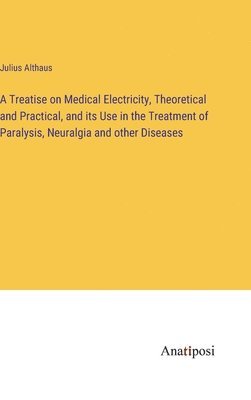 Julius Althaus - Treatise on Medical Electricity, Theoretical and Practical, and its Use in the Treatment of Paralysis, Neuralgia and other Diseases, Inbunden