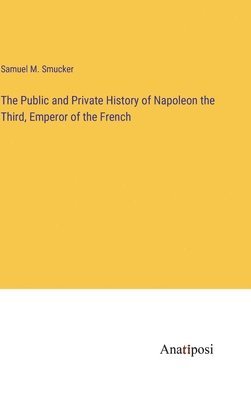 bokomslag The Public and Private History of Napoleon the Third, Emperor of the French