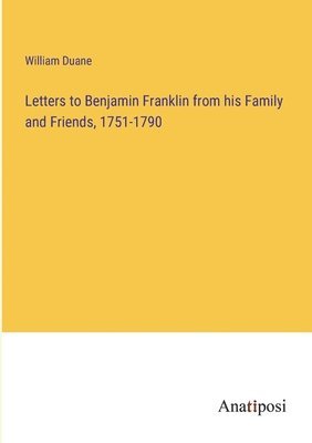Letters to Benjamin Franklin from his Family and Friends, 1751-1790
