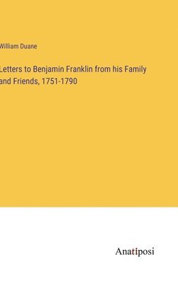 Letters to Benjamin Franklin from his Family and Friends, 1751-1790