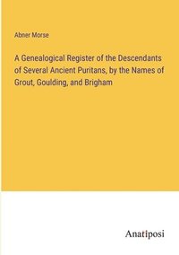 bokomslag A Genealogical Register of the Descendants of Several Ancient Puritans, by the Names of Grout, Goulding, and Brigham