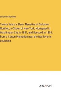 bokomslag Twelve Years a Slave. Narrative of Solomon Northup, a Citizen of New-York, Kidnapped in Washington City in 1841, and Rescued in 1853, from a Cotton Plantation near the Red River in Louisiana