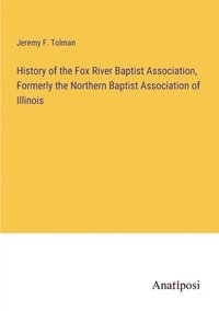 bokomslag History of the Fox River Baptist Association, Formerly the Northern Baptist Association of Illinois