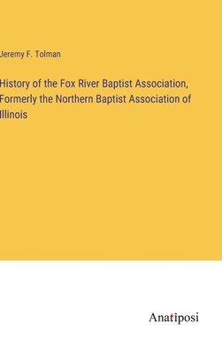 bokomslag History of the Fox River Baptist Association, Formerly the Northern Baptist Association of Illinois