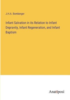 J H a Bomberger, J. H. a. Bomberger, J.H.A. Bomberger - Infant Salvation in its Relation to Infant Depravity, Infant Regeneration, and Infant Baptism, Häftad