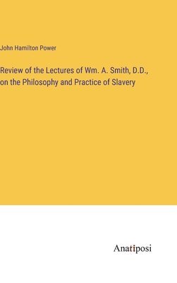 Review of the Lectures of Wm. A. Smith, D.D., on the Philosophy and Practice of Slavery 1