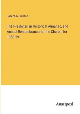 Presbyterian Historical Almanac, and Annual Remembrancer of the Church, for 1858-59