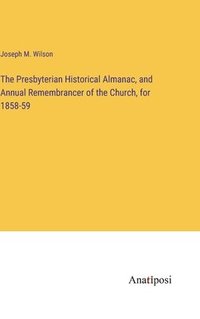 bokomslag The Presbyterian Historical Almanac, and Annual Remembrancer of the Church, for 1858-59