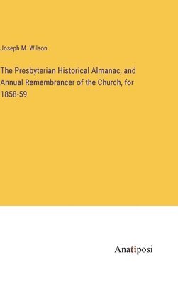 The Presbyterian Historical Almanac, and Annual Remembrancer of the Church, for 1858-59 1