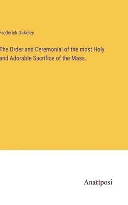 The Order and Ceremonial of the most Holy and Adorable Sacrifice of the Mass. 1