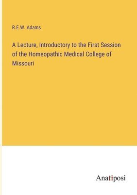 bokomslag A Lecture, Introductory to the First Session of the Homeopathic Medical College of Missouri