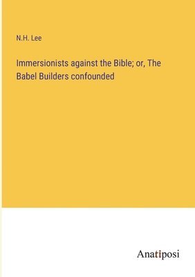 bokomslag Immersionists against the Bible; or, The Babel Builders confounded