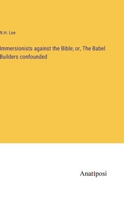 bokomslag Immersionists against the Bible; or, The Babel Builders confounded