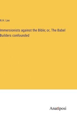 bokomslag Immersionists against the Bible; or, The Babel Builders confounded