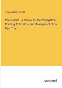 bokomslag Pear culture - A manual for the Propagation, Planting, Cultivation, and Management of the Pear Tree