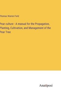 bokomslag Pear culture - A manual for the Propagation, Planting, Cultivation, and Management of the Pear Tree