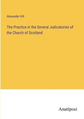 bokomslag The Practice in the Several Judicatories of the Church of Scotland