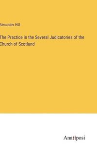 bokomslag The Practice in the Several Judicatories of the Church of Scotland