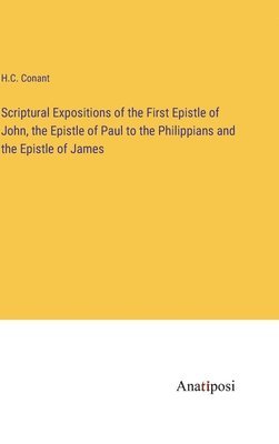 Scriptural Expositions of the First Epistle of John, the Epistle of Paul to the Philippians and the Epistle of James 1