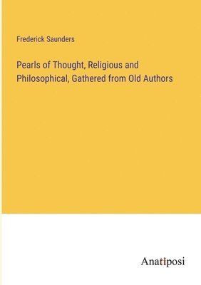 Frederick Saunders - Pearls of Thought, Religious and Philosophical, Gathered from Old Authors, Häftad