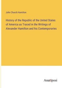 bokomslag History of the Republic of the United States of America as Traced in the Writings of Alexander Hamilton and his Contemporaries