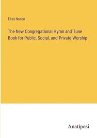 bokomslag The New Congregational Hymn and Tune Book for Public, Social, and Private Worship