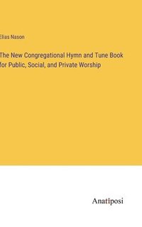 bokomslag The New Congregational Hymn and Tune Book for Public, Social, and Private Worship