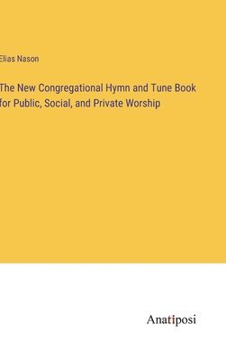 New Congregational Hymn and Tune Book for Public, Social, and Private Worship