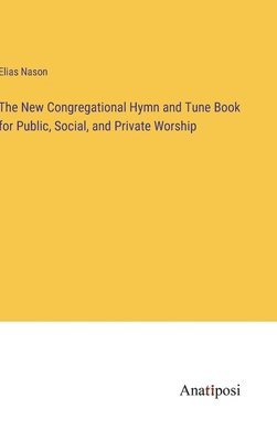 The New Congregational Hymn and Tune Book for Public, Social, and Private Worship 1