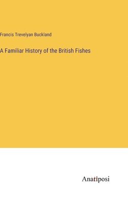 Francis Trevelyan Buckland - Familiar History of the British Fishes, Inbunden