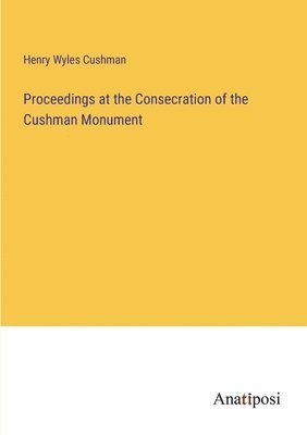 Proceedings at the Consecration of the Cushman Monument 1