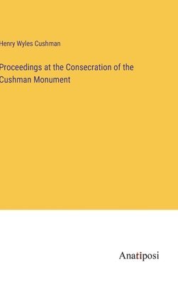 Proceedings at the Consecration of the Cushman Monument 1