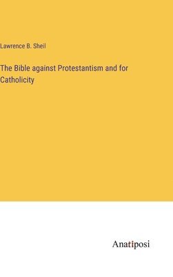 The Bible against Protestantism and for Catholicity 1