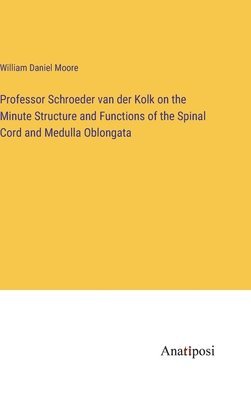 Professor Schroeder van der Kolk on the Minute Structure and Functions of the Spinal Cord and Medulla Oblongata 1