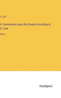 bokomslag A Commentary upon the Gospel According to S. Luke