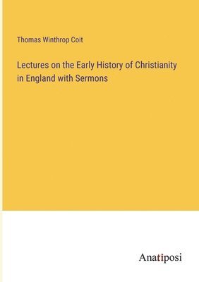 Lectures on the Early History of Christianity in England with Sermons