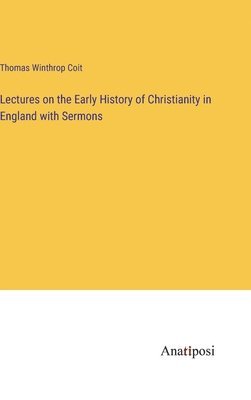 Thomas Winthrop Coit - Lectures on the Early History of Christianity in England with Sermons, Inbunden