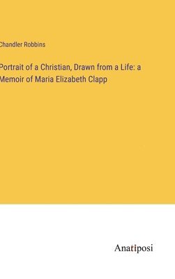 Chandler Robbins - Portrait of a Christian, Drawn from a Life, Inbunden