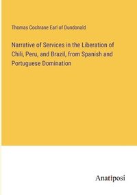 bokomslag Narrative of Services in the Liberation of Chili, Peru, and Brazil, from Spanish and Portuguese Domination