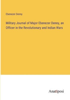 Military Journal of Major Ebenezer Denny, an Officer in the Revolutionary and Indian Wars 1