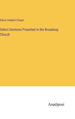 Edwin Hubbell Chapin - Select Sermons Preached in the Broadway Church, Inbunden