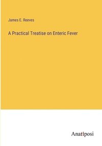 bokomslag A Practical Treatise on Enteric Fever