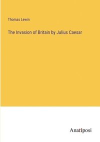 bokomslag The Invasion of Britain by Julius Caesar