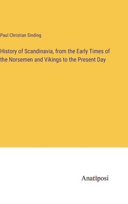 History of Scandinavia, from the Early Times of the Norsemen and Vikings to the Present Day 1